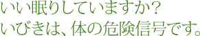 いい眠りしていますか？いびきは、体の危険信号です。
